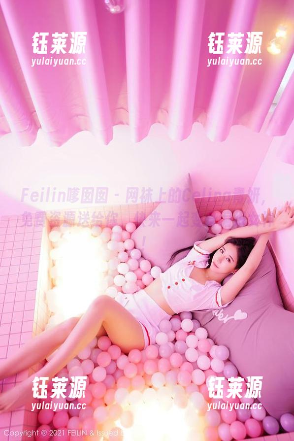 Feilin嗲囡囡 - 网袜上的Celina青妍，免费资源送给你，快来一起变身编织女神！