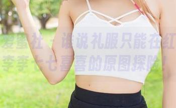 IMiss爱蜜社 – 谁说礼服只能在红毯上？李李七七喜喜的原图探险！