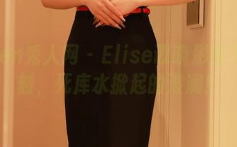 Xiuren秀人网 – Elise谭晓彤的写真时刻，死库水掀起的波澜！