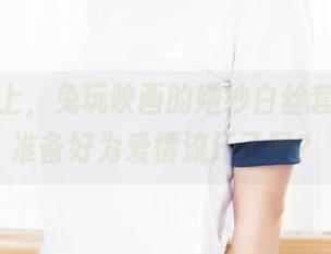 免费送上，兔玩映画的婚纱白丝套图，你准备好为爱情流汗了吗？