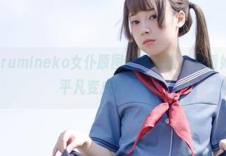 胡桃猫Kurumineko女仆原图合集来啦，看看她是如何把平凡变成不凡的！